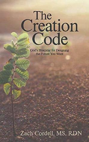 Read Online The Creation Code: God's Blueprint for Creating the Future You Want - Zach Cordell file in ePub