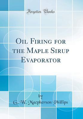 Download Oil Firing for the Maple Sirup Evaporator (Classic Reprint) - G W MacPherson Phillips | ePub
