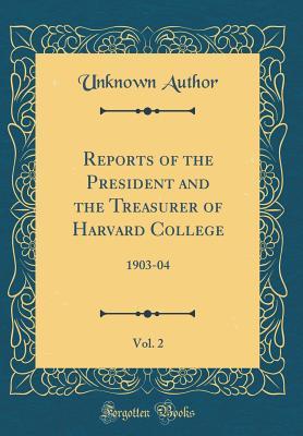 Read Reports of the President and the Treasurer of Harvard College, Vol. 2: 1903-04 (Classic Reprint) - Unknown | PDF
