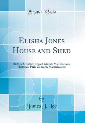 Full Download Elisha Jones House and Shed: Historic Structure Report; Minute Man National Historical Park, Concord, Massachusetts (Classic Reprint) - James J Lee file in ePub