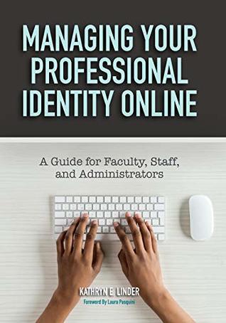 Read Managing Your Professional Identity Online: A Guide for Faculty, Staff, and Administrators - Kathryn E. Linder | ePub