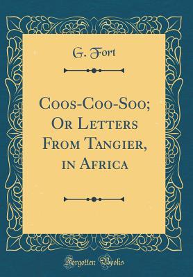 Full Download Coos-Coo-Soo; Or Letters from Tangier, in Africa (Classic Reprint) - G. Fort | ePub