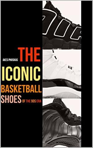 Read Online The Iconic Basketball Shoes Of The 90s Era (The Iconic Sneakers Book 1) - Akes Phuskas | PDF