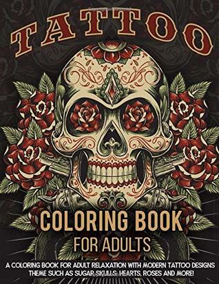 Read Tattoo Coloring Book for Adults: A Coloring Book for Adult Relaxation with Beautiful Modern Tattoo Designs Such as Sugar Skulls, Guns, Roses and More! - Tattoo Coloring Press | PDF