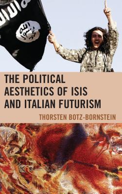 Read Online Political Aesthetics of Isis and Italian Futurism - Thorsten Botz-Bornstein file in PDF