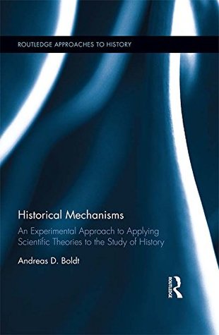 Download Historical Mechanisms: An experimental approach to applying scientific theories to the study of history (Routledge Approaches to History Book 20) - Andreas Boldt file in ePub