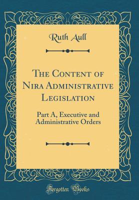 Full Download The Content of Nira Administrative Legislation: Part A, Executive and Administrative Orders (Classic Reprint) - Ruth Aull | PDF