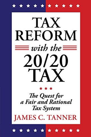 Read Online Tax Reform with the 20/20 Tax: The Quest for a Fair and Rational Tax System - James C. Tanner | PDF