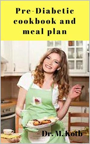 Read Online Pre-Diabetic cookbook and Meal Plan: 100 Most Delicious Pre-Diabetes recipes for Busy People Jump-Start Metabolism, and Keep The Pounds Off for Good (Diabetes Cookbook 4) - Dr. Kotb | ePub