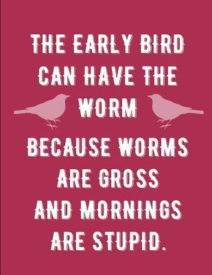 Full Download The Early Bird Can Have the Worm Because Worms Are Gross and Mornings Are Stupid: Funny Quote Journal to Write in 110 Blank & Lined Pages 8.5 X 11 Notebook Diary - Halore file in PDF