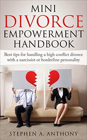 Read Mini Divorce Empowerment Handbook: Best tips for handling a high conflict divorce with a narcissist or borderline personality (Divorce Self Help Guide Books Book 6) - Stephen A. Anthony file in ePub