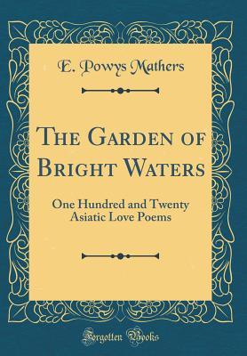 Download The Garden of Bright Waters: One Hundred and Twenty Asiatic Love Poems (Classic Reprint) - E. Powys Mathers | PDF