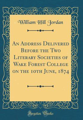 Read An Address Delivered Before the Two Literary Societies of Wake Forest College on the 10th June, 1874 (Classic Reprint) - William Hill Jordan | ePub