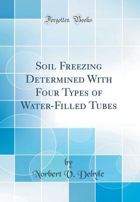 Read Soil Freezing Determined with Four Types of Water-Filled Tubes (Classic Reprint) - Norbert V Debyle | PDF