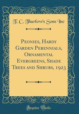 Download Peonies, Hardy Garden Perennials, Ornamental Evergreens, Shade Trees and Shrubs, 1923 (Classic Reprint) - T C Thurlow Inc | PDF