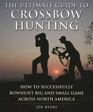 Full Download The Ultimate Guide to Crossbow Hunting: How to Successfully Bowhunt Big and Small Game across North America - Joe Byers file in ePub