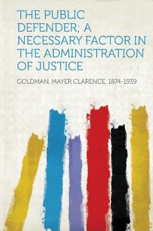 Full Download The Public Defender; A Necessary Factor in the Administration of Justice - Goldman Mayer Clarence 1874-1939 file in ePub