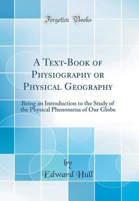 Read A Text-Book of Physiography or Physical Geography: Being an Introduction to the Study of the Physical Phenomena of Our Globe (Classic Reprint) - Edward Hull file in PDF