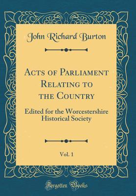 Read Acts of Parliament Relating to the Country, Vol. 1: Edited for the Worcestershire Historical Society (Classic Reprint) - John Richard Burton | PDF