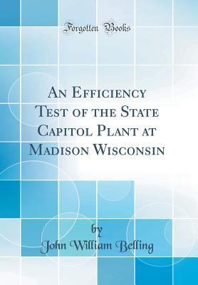 Full Download An Efficiency Test of the State Capitol Plant at Madison Wisconsin (Classic Reprint) - John William Belling file in PDF