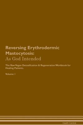 Download Reversing Erythrodermic Mastocytosis: As God Intended The Raw Vegan Plant-Based Detoxification & Regeneration Workbook for Healing Patients. Volume 1 - Health Central file in ePub