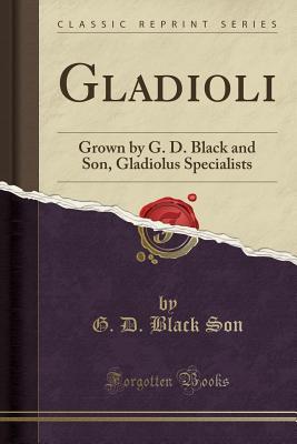 Download Gladioli: Grown by G. D. Black and Son, Gladiolus Specialists (Classic Reprint) - G D Black Son | PDF