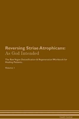 Full Download Reversing Striae Atrophicans: As God Intended The Raw Vegan Plant-Based Detoxification & Regeneration Workbook for Healing Patients. Volume 1 - Health Central file in PDF