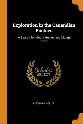 Full Download Exploration in the Canandian Rockies: A Search for Mount Hooker and Mount Brown - J Norman Collie file in PDF