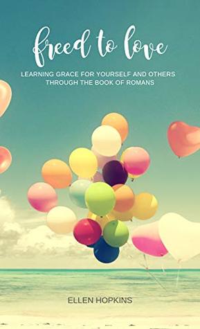 Download Freed to Love: Learning Grace For Yourself and Others Through the Book of Romans - Ellen Hopkins | PDF