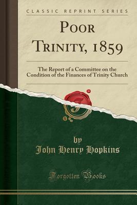 Read Poor Trinity, 1859: The Report of a Committee on the Condition of the Finances of Trinity Church (Classic Reprint) - John Henry Hopkins | PDF