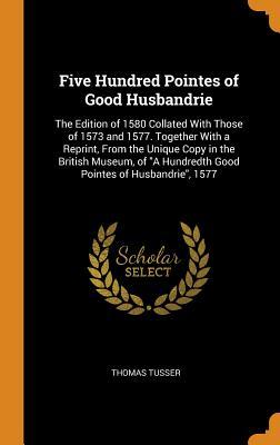 Full Download Five Hundred Pointes of Good Husbandrie: The Edition of 1580 Collated with Those of 1573 and 1577. Together with a Reprint, from the Unique Copy in the British Museum, of a Hundredth Good Pointes of Husbandrie, 1577 - Thomas Tusser file in PDF