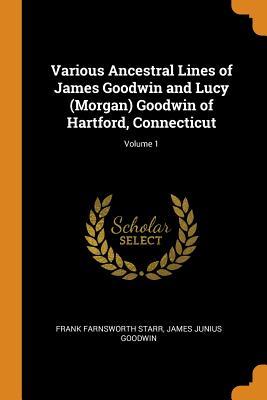 Read Various Ancestral Lines of James Goodwin and Lucy (Morgan) Goodwin of Hartford, Connecticut; Volume 1 - Frank Farnsworth Starr | ePub