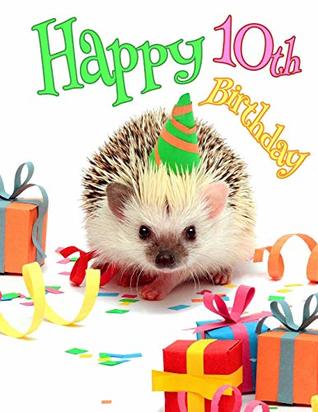 Read Happy 10th Birthday: Better than a Birthday Card! Cute Hedgehog Birthday Party Themed Journal. This Book is the Perfect Birthday Gift for 10 Year Old Boys and Girls! -  | PDF