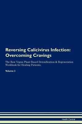 Read Online Reversing Calicivirus Infection: Overcoming Cravings The Raw Vegan Plant-Based Detoxification & Regeneration Workbook for Healing Patients. Volume 3 - Health Central file in PDF