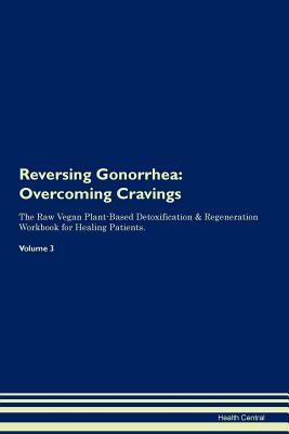 Download Reversing Gonorrhea: Overcoming Cravings The Raw Vegan Plant-Based Detoxification & Regeneration Workbook for Healing Patients. Volume 3 - Health Central | PDF