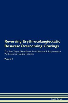 Read Online Reversing Erythrotelangiectatic Rosacea: Overcoming Cravings The Raw Vegan Plant-Based Detoxification & Regeneration Workbook for Healing Patients. Volume 3 - Health Central file in ePub
