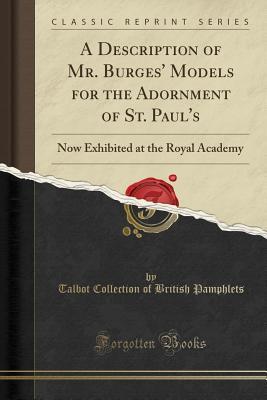 Read Online A Description of Mr. Burges' Models for the Adornment of St. Paul's: Now Exhibited at the Royal Academy (Classic Reprint) - Talbot Collection of British Pamphlets | ePub