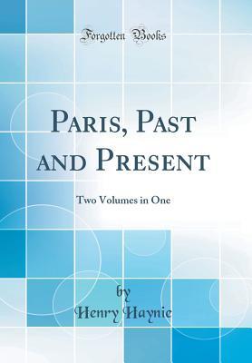 Read Online Paris, Past and Present: Two Volumes in One (Classic Reprint) - Henry Haynie file in ePub