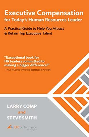 Read Online Executive Compensation for Today's Human Resources Leader: A Practical Guide to Help You Attract & Retain Top Executive Talent - Larry Comp file in PDF
