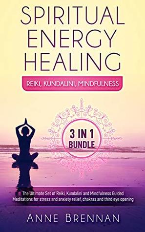Read Spiritual Energy Healing - Reiki, Kundalini, Mindfulness 3-in-1 bundle: The Ultimate Set of Guided Meditations for Stress and Anxiety Relief, Chakras and Third Eye Opening - Anne Brennan | ePub