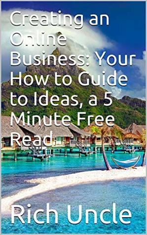 Read Creating an Online Business: Your How to Guide to Ideas, a 5 Minute Free Read (My Rich Uncle Book 2) - Rich Uncle file in PDF