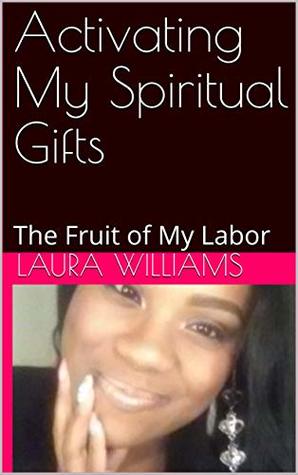 Full Download Activating My Spiritual Gifts: The Fruit of My Labor - Laura Williams file in PDF