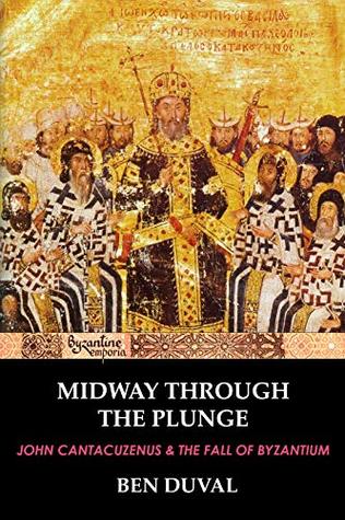 Download Midway Through The Plunge: John Cantacuzenus and the Fall of Byzantium - Ben Duval | PDF