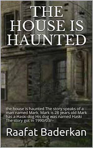 Read Online the house is haunted: the house is haunted The story speaks of a man named Mark. Mark is 28 years old Mark has a Haski dog His dog was named Haski The story got in 1990/03/ - Raafat Baderkan | PDF