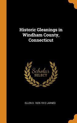 Full Download Historic Gleanings in Windham County, Connecticut - Ellen D. 1825-1912 Larned file in PDF