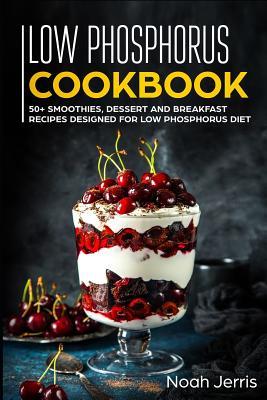 Read Online Low Phosphorus Cookbook: 50  Smoothies, Dessert and Breakfast Recipes Designed for Low Phosphorus Diet - Noah Jerris file in PDF