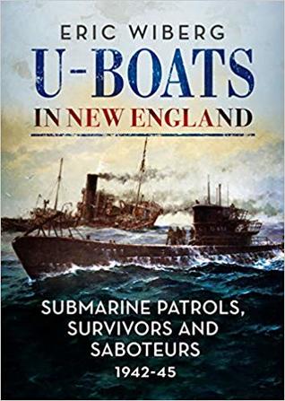 Read Online U-Boats in New England: Submarine Patrols, Survivors and Saboteurs 1942-45 - Eric Wiberg file in PDF
