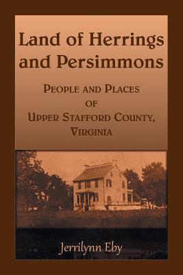 Full Download Land of Herrings and Persimmons: People and Places of Upper Stafford County, Virginia - Jerrilynn Eby | ePub