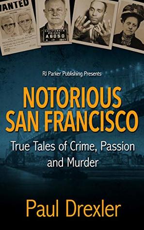 Read Online Notorious San Francisco: True Tales of Crime, Passion and Murder - Paul Drexler | PDF