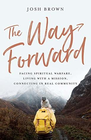 Read Online The Way Forward: Facing Spiritual Warfare, Living with a Mission, Connecting in Real Community - Josh Brown | PDF